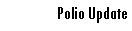 Text Box: Polio Update